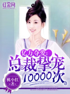 亿万夺爱:总裁挚宠10000次 小说